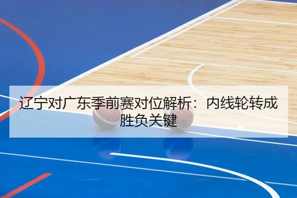 辽宁对广东季前赛对位解析：内线轮转成胜负关键